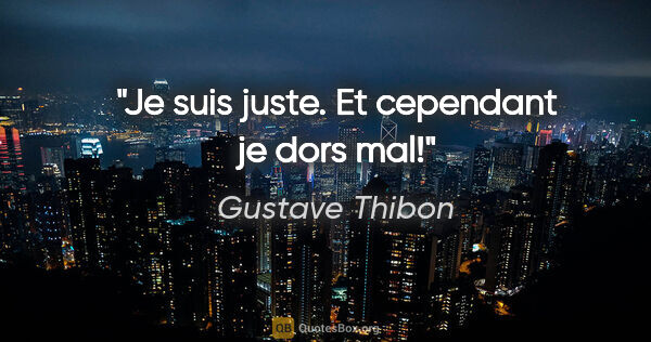 Gustave Thibon citation: "Je suis juste. Et cependant je dors mal!"