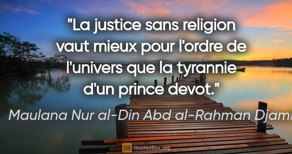 Maulana Nur al-Din Abd al-Rahman Djami citation: "La justice sans religion vaut mieux pour l'ordre de l'univers..."