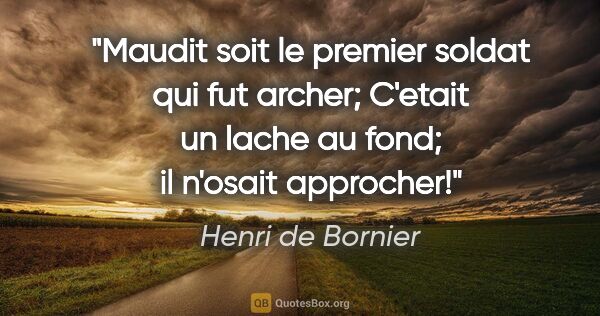 Henri de Bornier citation: "Maudit soit le premier soldat qui fut archer; C'etait un lache..."