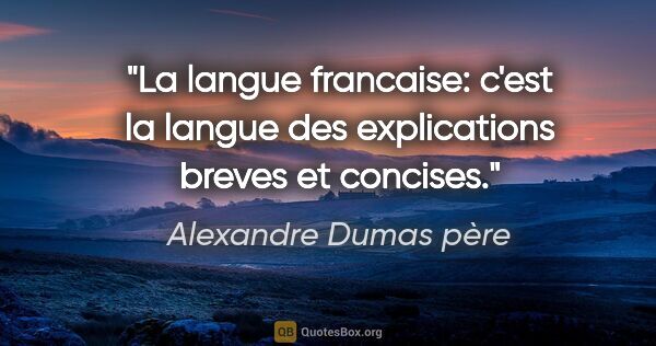 Alexandre Dumas père citation: "La langue francaise: c'est la langue des explications breves..."