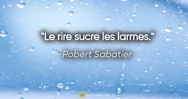 Robert Sabatier citation: "Le rire sucre les larmes."