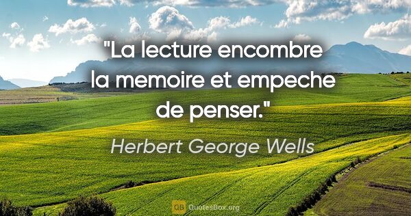 Herbert George Wells citation: "La lecture encombre la memoire et empeche de penser."