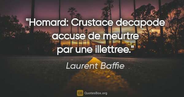 Laurent Baffie citation: "Homard: Crustace decapode accuse de meurtre par une illettree."
