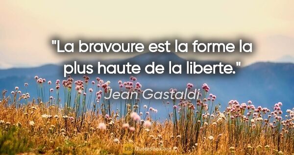 Jean Gastaldi citation: "La bravoure est la forme la plus haute de la liberte."