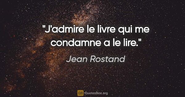 Jean Rostand citation: "J'admire le livre qui me condamne a le lire."