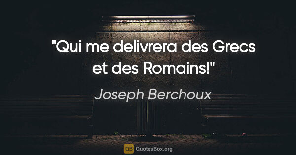 Joseph Berchoux citation: "Qui me delivrera des Grecs et des Romains!"
