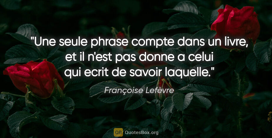 Françoise Lefèvre citation: "Une seule phrase compte dans un livre, et il n'est pas donne a..."