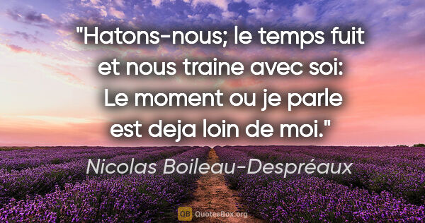 Nicolas Boileau-Despréaux citation: "Hatons-nous; le temps fuit et nous traine avec soi:  Le moment..."