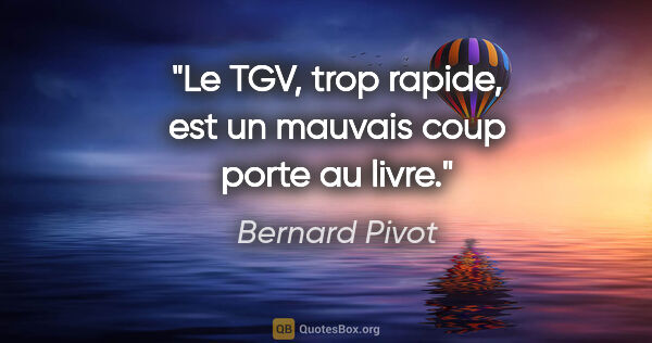 Bernard Pivot citation: "Le TGV, trop rapide, est un mauvais coup porte au livre."