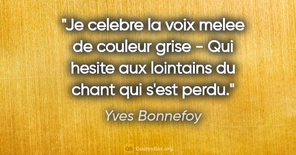 Yves Bonnefoy citation: "Je celebre la voix melee de couleur grise - Qui hesite aux..."