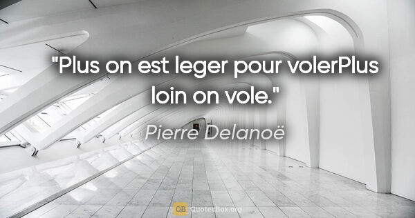 Pierre Delanoë citation: "Plus on est leger pour volerPlus loin on vole."