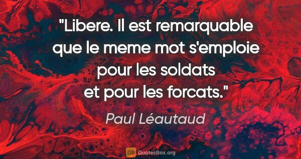 Paul Léautaud citation: "Libere. Il est remarquable que le meme mot s'emploie pour les..."