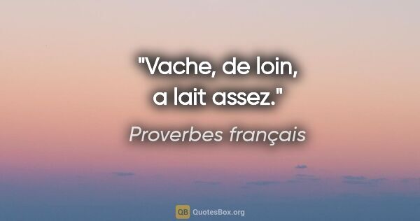 Proverbes français citation: "Vache, de loin, a lait assez."