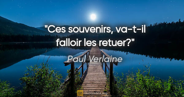 Paul Verlaine citation: "Ces souvenirs, va-t-il falloir les retuer?"