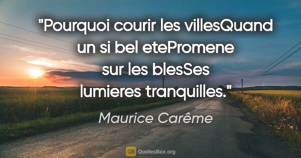 Maurice Carême citation: "Pourquoi courir les villesQuand un si bel etePromene sur les..."