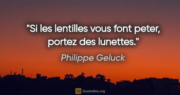 Philippe Geluck citation: "Si les lentilles vous font peter, portez des lunettes."