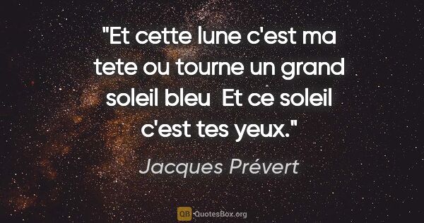 Jacques Prévert citation: "Et cette lune c'est ma tete ou tourne un grand soleil bleu  Et..."
