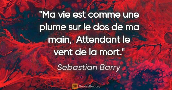 Sebastian Barry citation: "Ma vie est comme une plume sur le dos de ma main,  Attendant..."