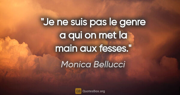 Monica Bellucci citation: "Je ne suis pas le genre a qui on met la main aux fesses."