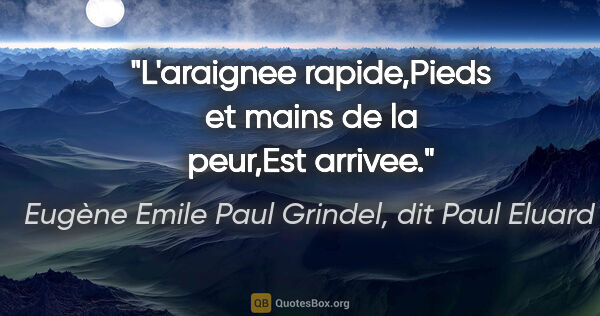 Eugène Emile Paul Grindel, dit Paul Eluard citation: "L'araignee rapide,Pieds et mains de la peur,Est arrivee."