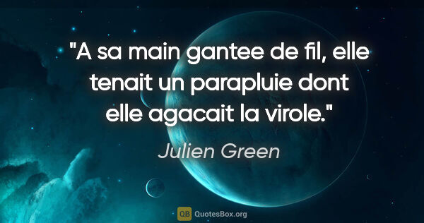 Julien Green citation: "A sa main gantee de fil, elle tenait un parapluie dont elle..."