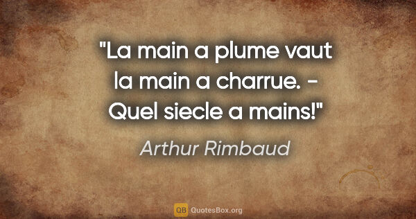 Arthur Rimbaud citation: "La main a plume vaut la main a charrue. - Quel siecle a mains!"
