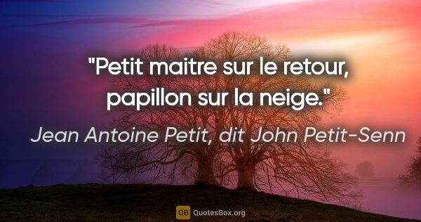Jean Antoine Petit, dit John Petit-Senn citation: "Petit maitre sur le retour, papillon sur la neige."
