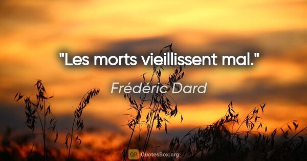 Frédéric Dard citation: "Les morts vieillissent mal."