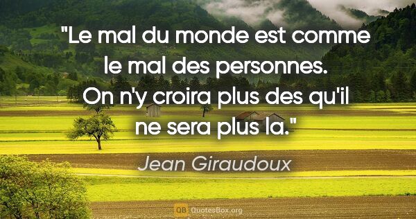 Jean Giraudoux citation: "Le mal du monde est comme le mal des personnes. On n'y croira..."