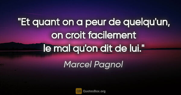 Marcel Pagnol citation: "Et quant on a peur de quelqu'un, on croit facilement le mal..."