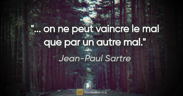 Jean-Paul Sartre citation: "... on ne peut vaincre le mal que par un autre mal."