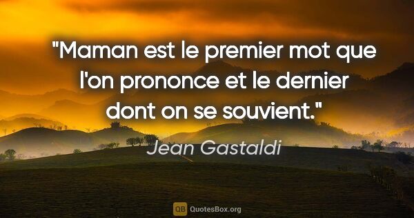 Jean Gastaldi citation: "Maman est le premier mot que l'on prononce et le dernier dont..."