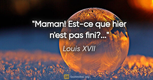 Louis XVII citation: "Maman! Est-ce que hier n'est pas fini?..."