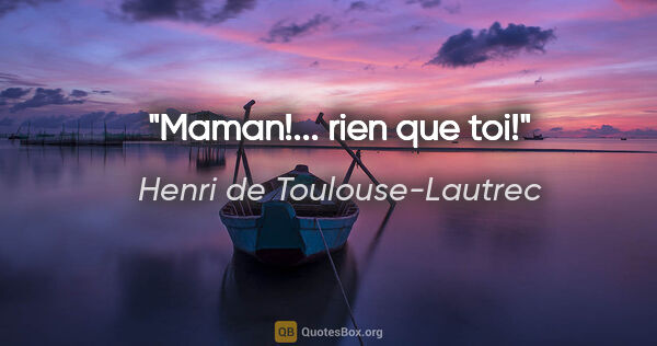 Henri de Toulouse-Lautrec citation: "Maman!... rien que toi!"