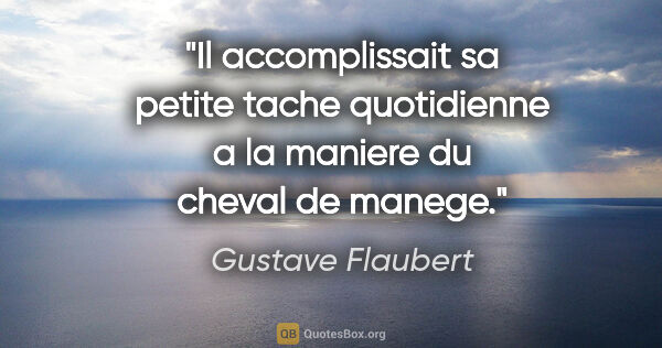 Gustave Flaubert citation: "Il accomplissait sa petite tache quotidienne a la maniere du..."