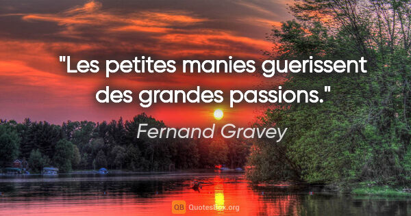 Fernand Gravey citation: "Les petites manies guerissent des grandes passions."