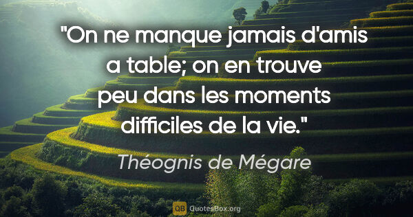 Théognis de Mégare citation: "On ne manque jamais d'amis a table; on en trouve peu dans les..."