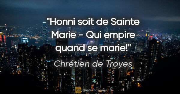 Chrétien de Troyes citation: "Honni soit de Sainte Marie - Qui empire quand se marie!"