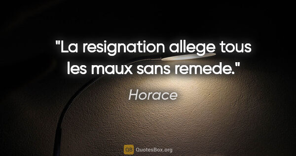 Horace citation: "La resignation allege tous les maux sans remede."