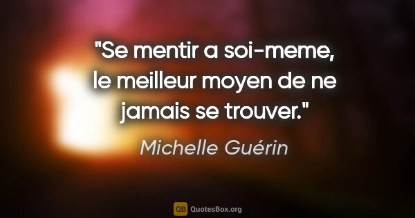Michelle Guérin citation: "Se mentir a soi-meme, le meilleur moyen de ne jamais se trouver."