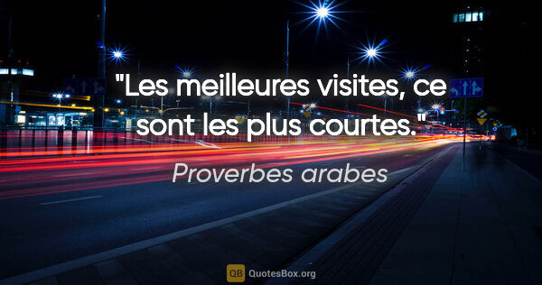 Proverbes arabes citation: "Les meilleures visites, ce sont les plus courtes."