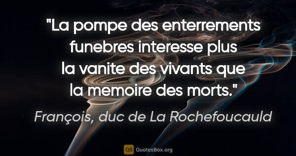 François, duc de La Rochefoucauld citation: "La pompe des enterrements funebres interesse plus la vanite..."