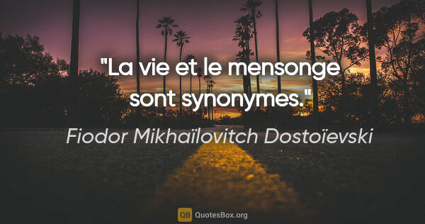Fiodor Mikhaïlovitch Dostoïevski citation: "La vie et le mensonge sont synonymes."