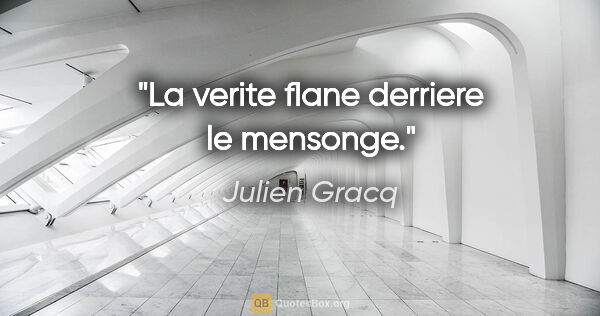 Julien Gracq citation: "La verite flane derriere le mensonge."