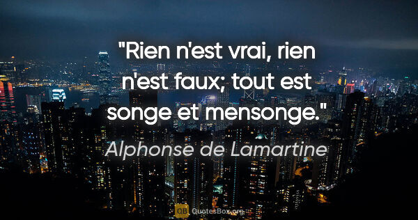 Alphonse de Lamartine citation: "Rien n'est vrai, rien n'est faux; tout est songe et mensonge."