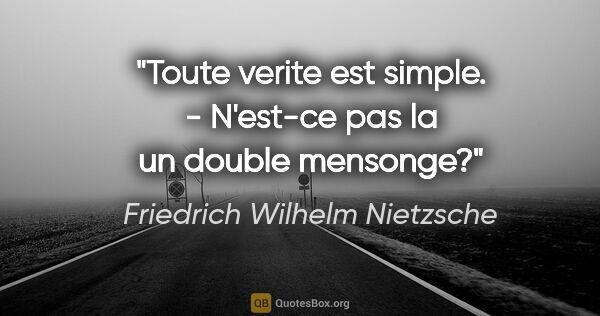 Friedrich Wilhelm Nietzsche citation: "«Toute verite est simple.» - N'est-ce pas la un double mensonge?"