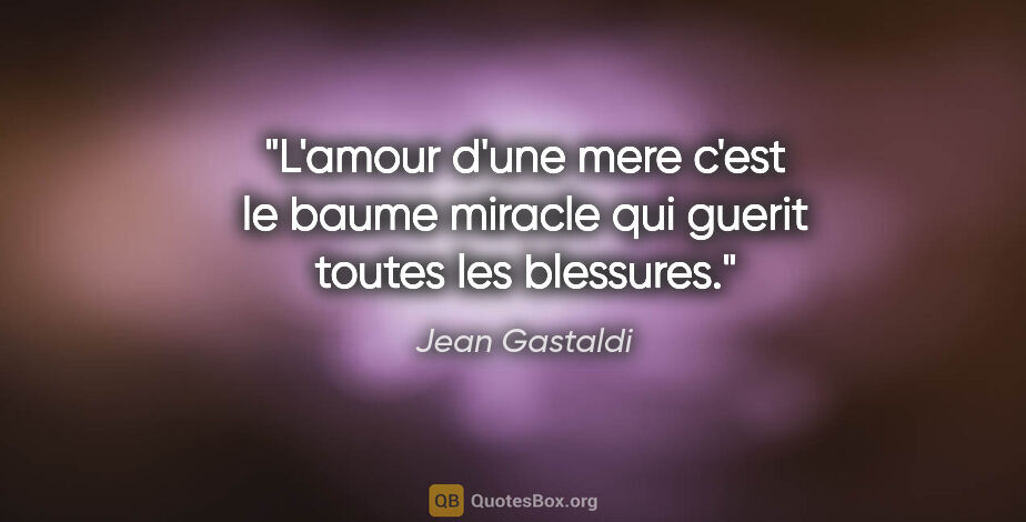 Jean Gastaldi citation: "L'amour d'une mere c'est le baume miracle qui guerit toutes..."