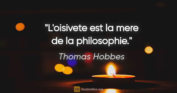 Thomas Hobbes citation: "L'oisivete est la mere de la philosophie."