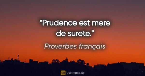 Proverbes français citation: "Prudence est mere de surete."