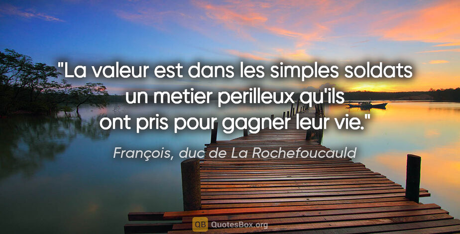 François, duc de La Rochefoucauld citation: "La valeur est dans les simples soldats un metier perilleux..."